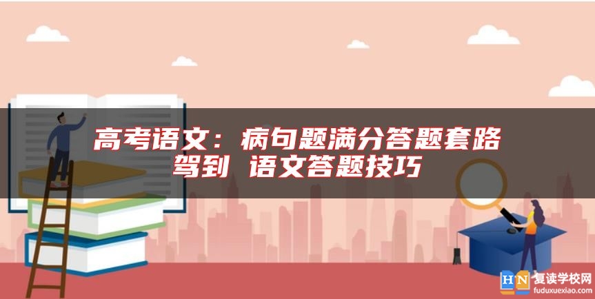 高考語文:病句題滿分答題套路駕到 語文答題技巧