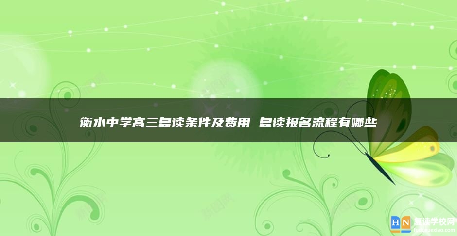 衡水中學(xué)高三復(fù)讀條件及費(fèi)用 復(fù)讀報(bào)名流程有哪些