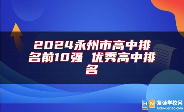 2024永州市高中排名前10強 優(yōu)秀高中排名