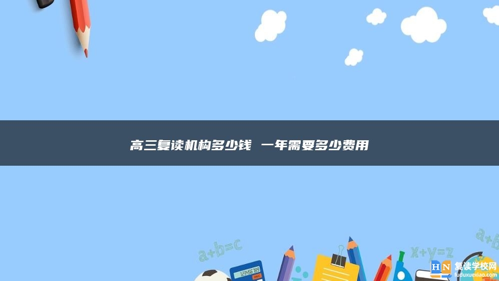 高三復讀機構多少錢 一年需要多少費用