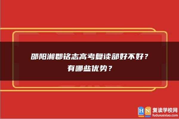 邵陽湘郡銘志高考復(fù)讀部好不好？有哪些優(yōu)勢？