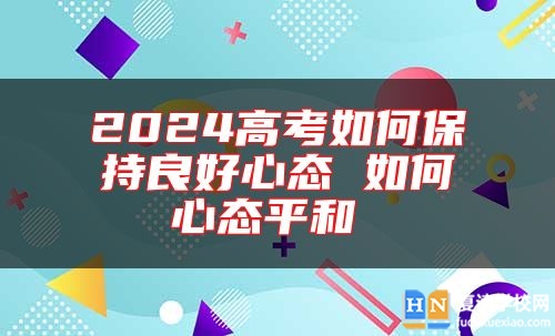 2024高考如何保持良好心態(tài) 如何心態(tài)**和