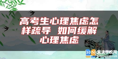 高考生心理焦慮怎樣疏導(dǎo) 如何緩解心理焦慮