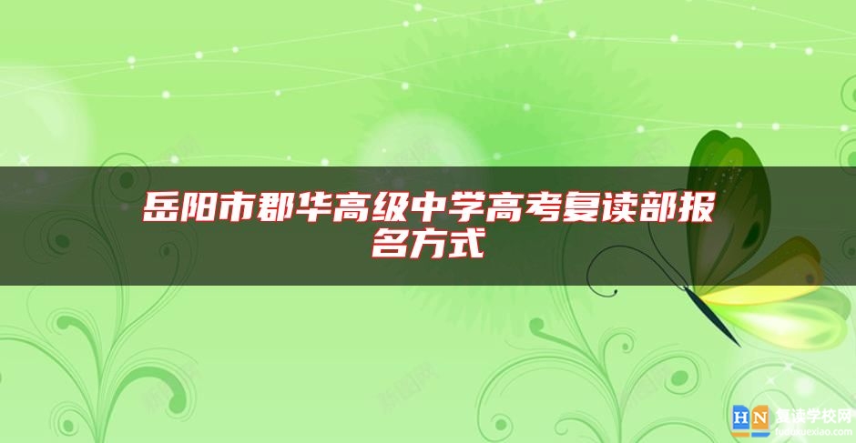 岳陽(yáng)市郡華高級(jí)中學(xué)高考復(fù)讀部報(bào)名方式