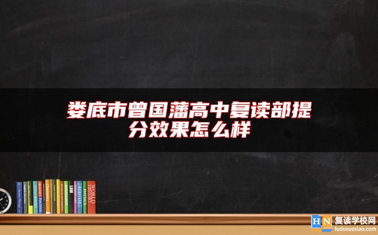 婁底市曾國(guó)藩高中復(fù)讀部提分效果怎么樣