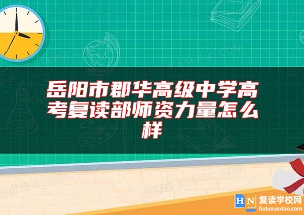 岳陽(yáng)市郡華高級(jí)中學(xué)高考復(fù)讀部師資力量怎么樣