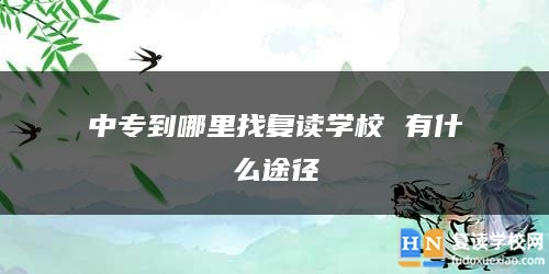 中專(zhuān)到哪里找復(fù)讀學(xué)校 有什么途徑