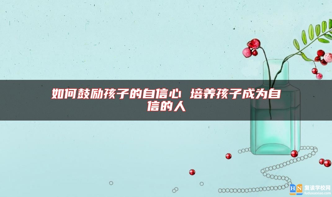 如何鼓勵孩子的自信心 培養(yǎng)孩子成為自信的人