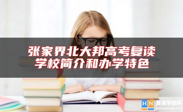 張家界北大邦高考復(fù)讀學(xué)校簡介和辦學(xué)特色