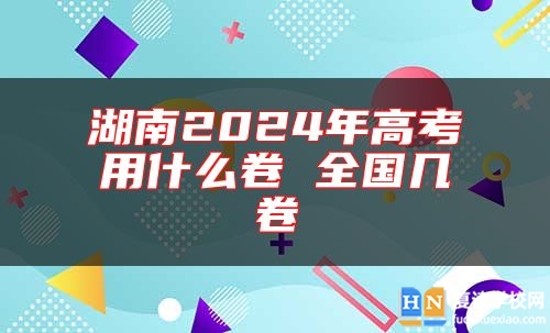 湖南2024年高考用什么卷 全國(guó)幾卷