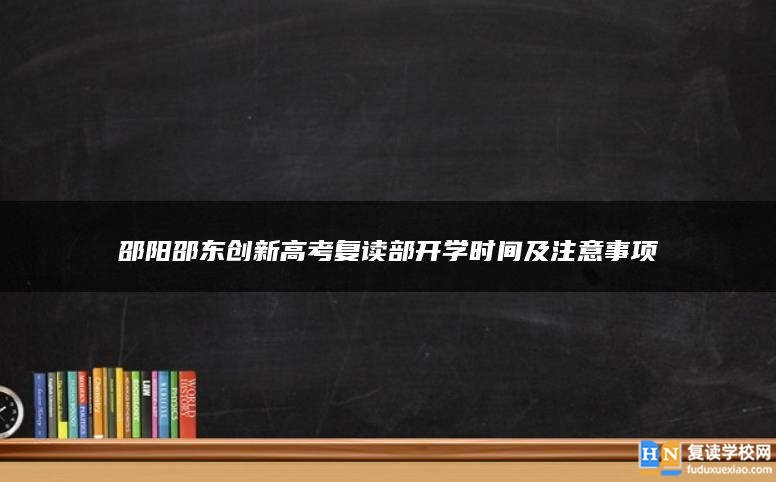 邵陽邵東創(chuàng)新高考復讀部開學時間及注意事項