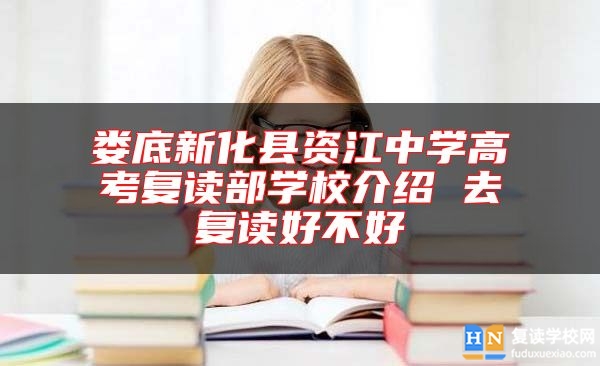 婁底新化縣資江中學(xué)高考復(fù)讀部學(xué)校介紹 去復(fù)讀好不好