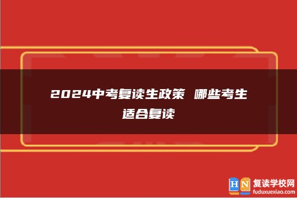 2024中考復(fù)讀生政策 哪些考生適合復(fù)讀