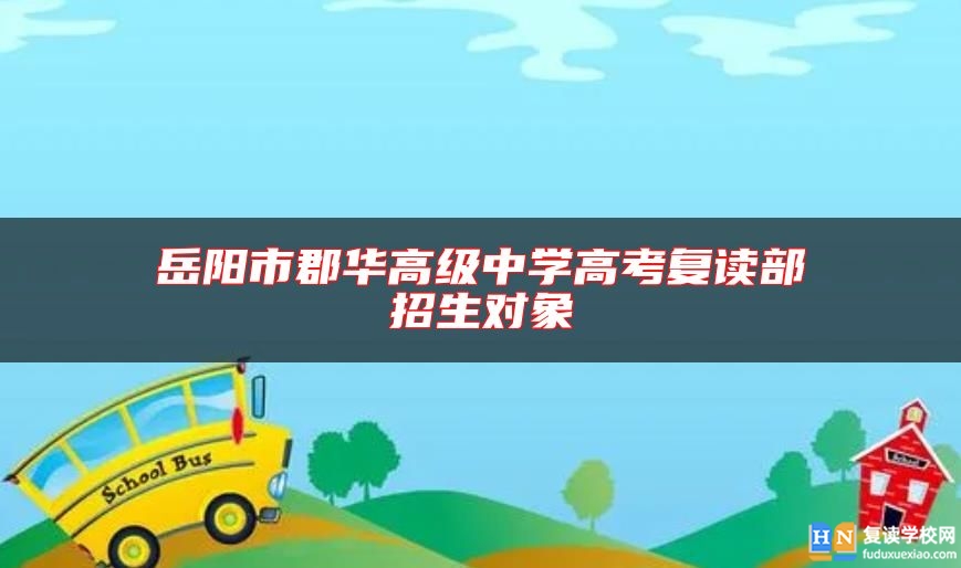 岳陽市郡華高級中學高考復讀部招生對象