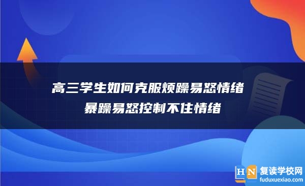 高三學(xué)生如何克服煩躁易怒情緒 暴躁易怒控制不住情緒
