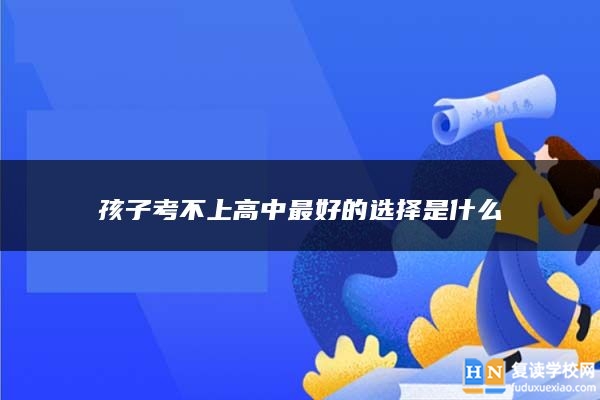 孩子考不上高中最好的選擇是什么