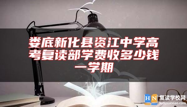 婁底新化縣資江中學(xué)高考復(fù)讀部學(xué)費(fèi)收多少錢一學(xué)期