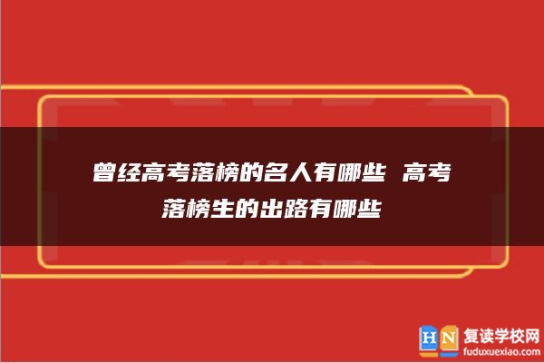 曾經高考落榜的名人有哪些 高考落榜生的出路有哪些