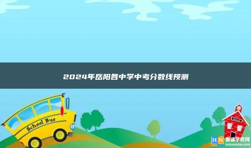 2024年岳陽各中學(xué)中考分?jǐn)?shù)線預(yù)測