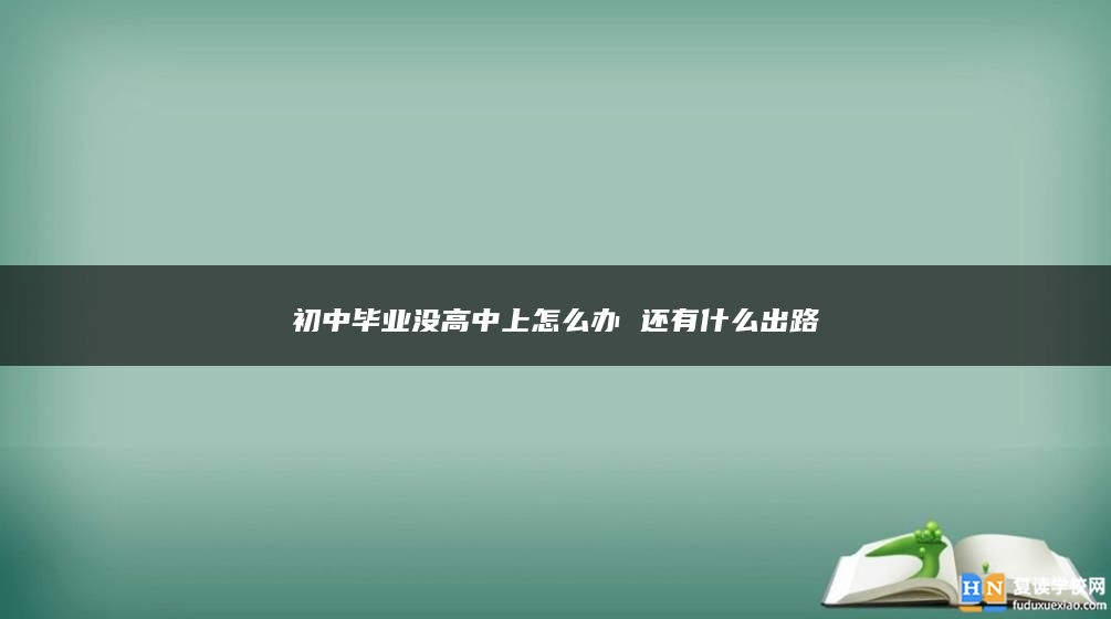 初中畢業(yè)沒高中上怎么辦 還有什么出路
