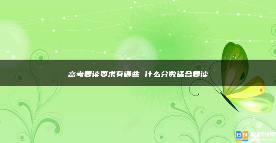 高考復(fù)讀要求有哪些 什么分?jǐn)?shù)適合復(fù)讀