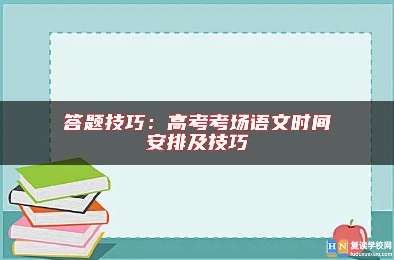 答題技巧：高考考場(chǎng)語文時(shí)間安排及技巧