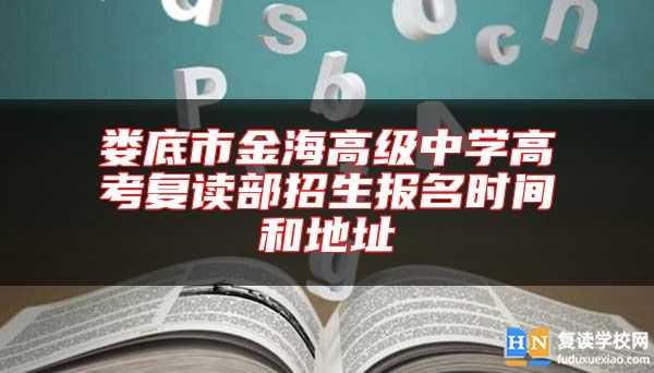 婁底市金海高級(jí)中學(xué)高考復(fù)讀部招生報(bào)名時(shí)間和地址