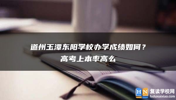 道州玉潭東陽學校辦學成績如何？高考上本率高么