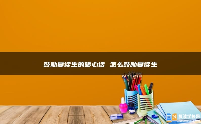 鼓勵(lì)復(fù)讀生的暖心話 怎么鼓勵(lì)復(fù)讀生