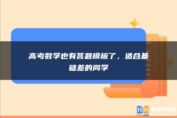 高考數(shù)學(xué)也有答題模板了，適合基礎(chǔ)差的同學(xué)