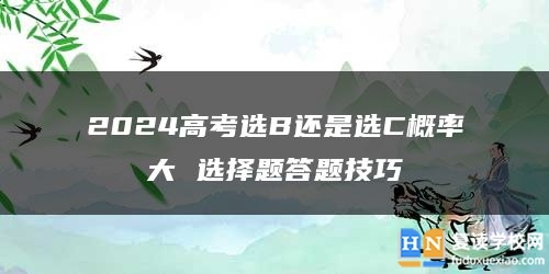 2024高考選B還是選C概率大 選擇題答題技巧