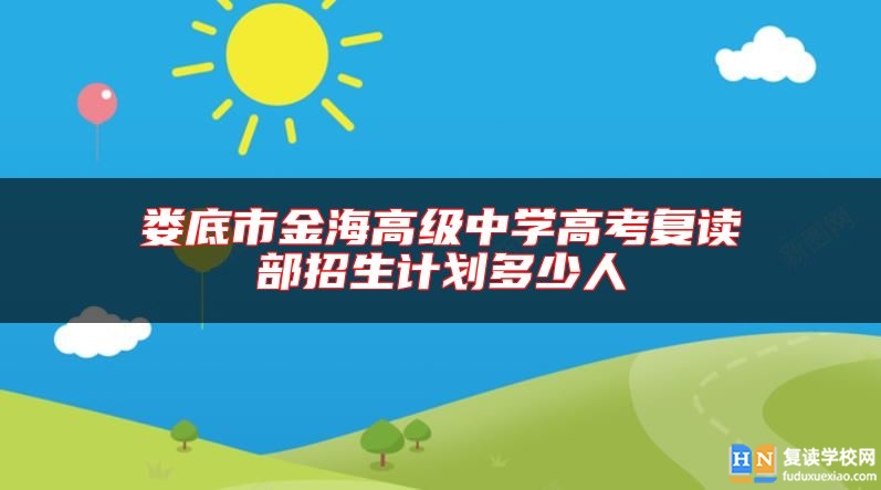 婁底市金海高級中學(xué)高考復(fù)讀部招生計劃多少人