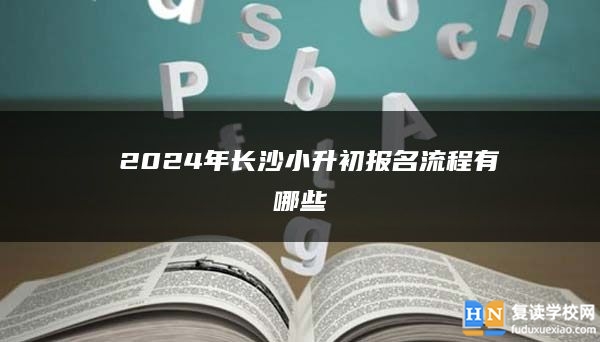  2024年長沙小升初報名流程有哪些