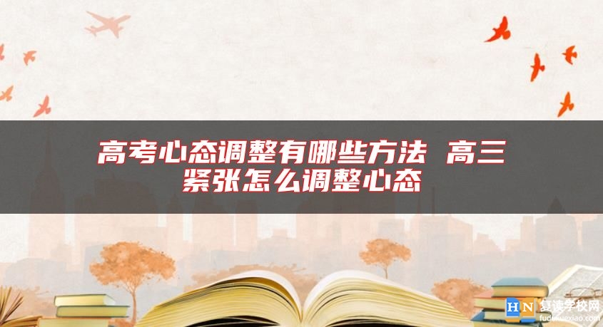 高考心態(tài)調(diào)整有哪些方法 高三緊張?jiān)趺凑{(diào)整心態(tài)