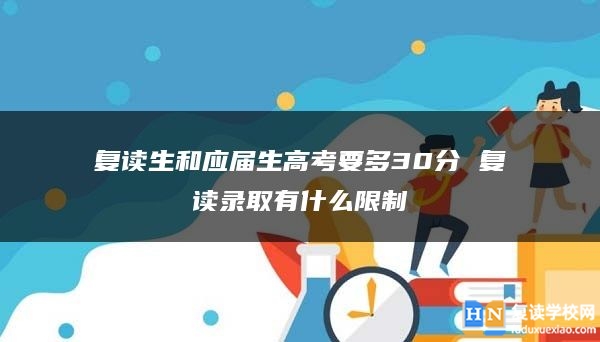 復(fù)讀生和應(yīng)屆生高考要多30分 復(fù)讀錄取有什么限制