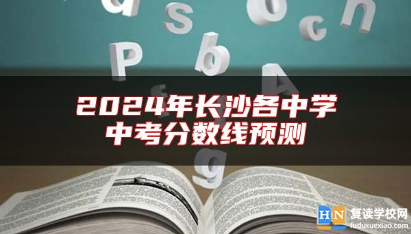 2024年長(zhǎng)沙各中學(xué)中考分?jǐn)?shù)線預(yù)測(cè)