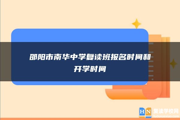 邵陽(yáng)市南華中學(xué)復(fù)讀班報(bào)名時(shí)間和開學(xué)時(shí)間