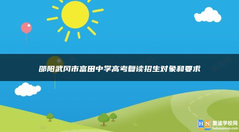 邵陽武岡市富田中學高考復讀招生對象和要求