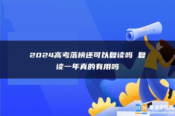 2024高考落榜還可以復(fù)讀嗎 復(fù)讀一年真的有用嗎