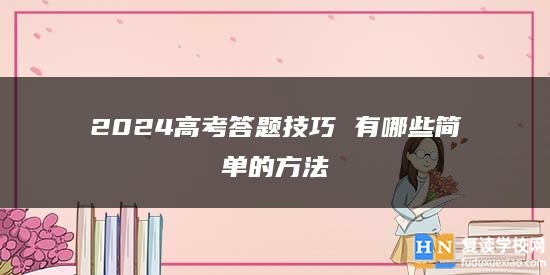 2024高考答題技巧 有哪些簡單的方法