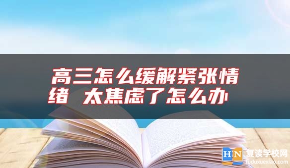 高三怎么緩解緊張情緒 太焦慮了怎么辦