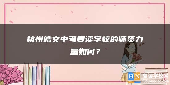 杭州皓文中考復(fù)讀學(xué)校的師資力量如何？