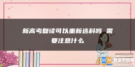 新高考復讀可以重新選科嗎 需要注意什么