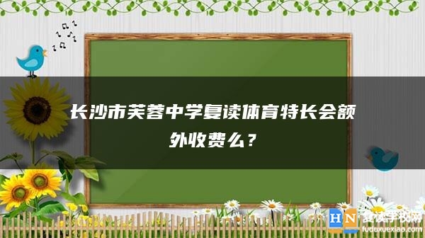 長(zhǎng)沙市芙蓉中學(xué)復(fù)讀體育特長(zhǎng)會(huì)額外收費(fèi)么？