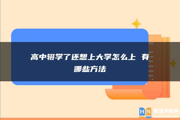 高中輟學(xué)了還想上大學(xué)怎么上 有哪些方法