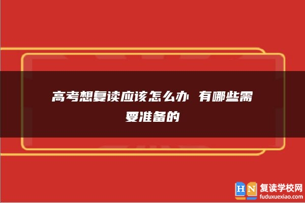 高考想復(fù)讀應(yīng)該怎么辦 有哪些需要準(zhǔn)備的