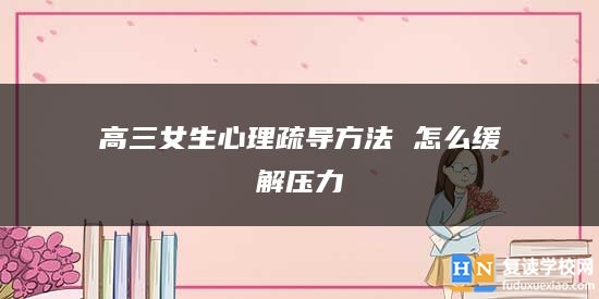 高三女生心理疏導(dǎo)方法 怎么緩解壓力