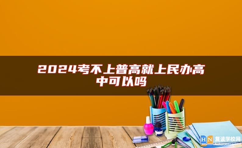2024考不上普高就上民辦高中可以嗎