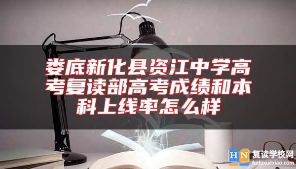 婁底新化縣資江中學(xué)高考復(fù)讀部高考成績和本科上線率怎么樣