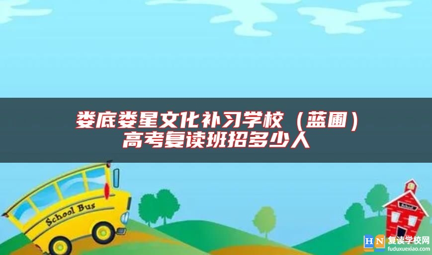 婁底婁星文化補(bǔ)習(xí)學(xué)校（藍(lán)圃）高考復(fù)讀班招多少人
